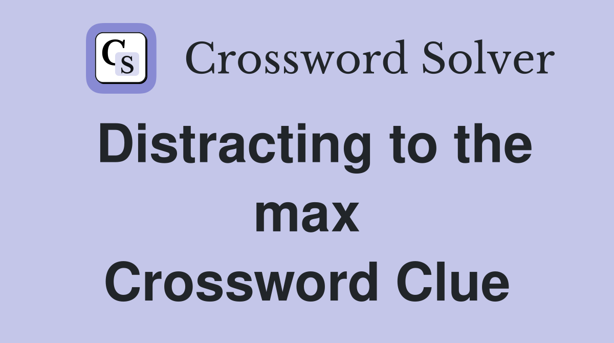 Distracting to the max Crossword Clue