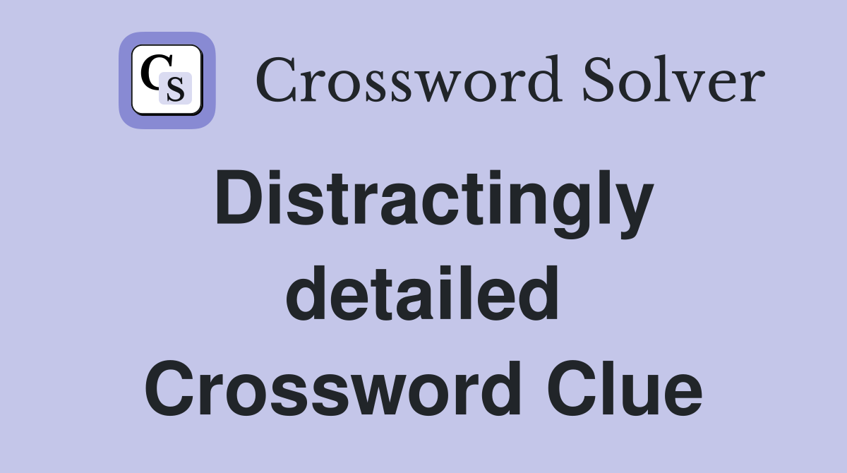 Distractingly detailed Crossword Clue