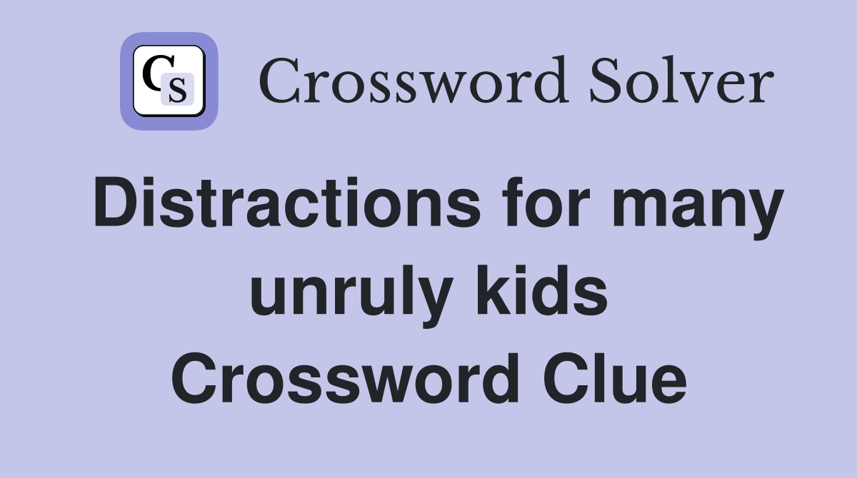 Distractions for many unruly kids Crossword Clue