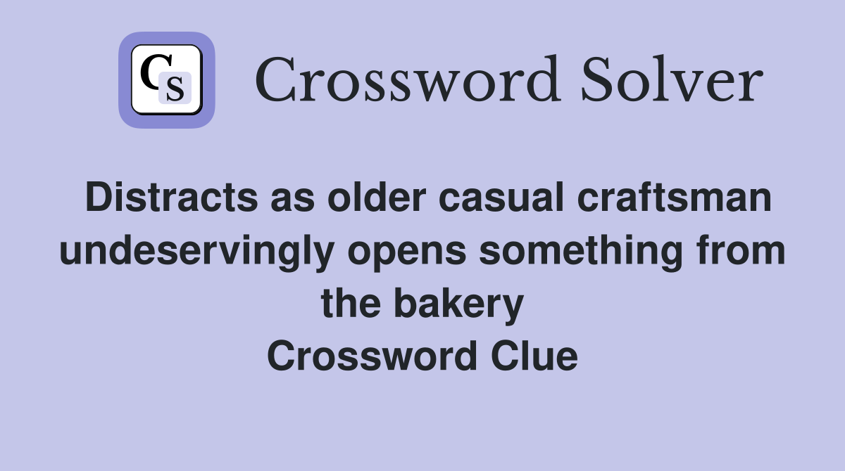 Distracts as older casual craftsman undeservingly opens something from the bakery Crossword Clue