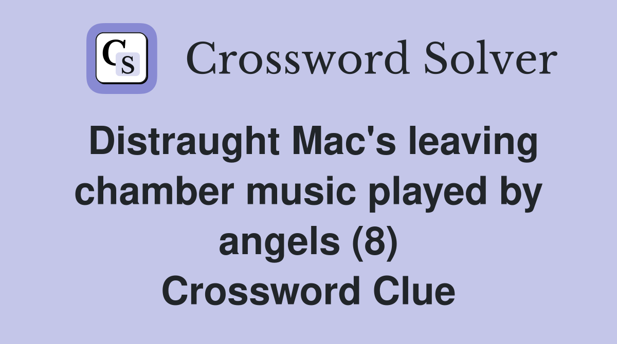 Distraught Mac's leaving chamber music played by angels (8) Crossword Clue