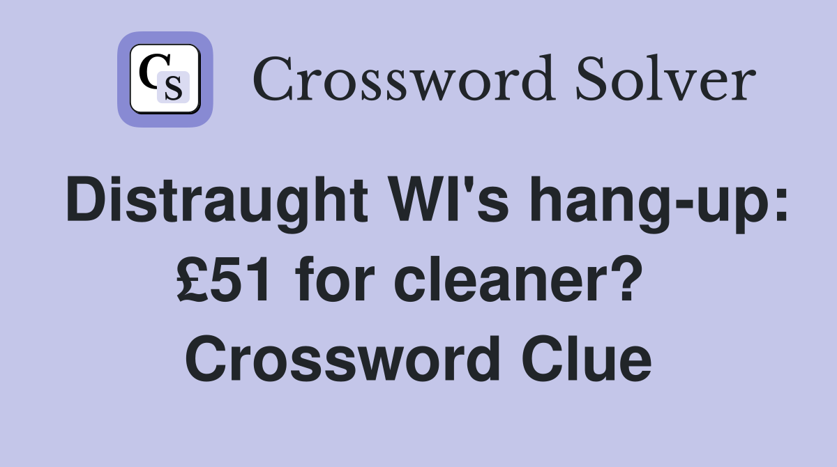 Distraught WI's hang-up: £51 for cleaner?  Crossword Clue