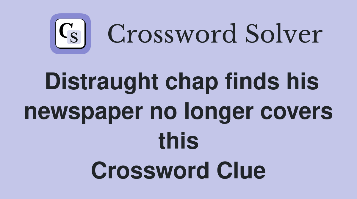 Distraught chap finds his newspaper no longer covers this Crossword Clue