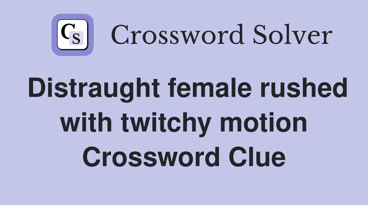 Distraught female rushed with twitchy motion Crossword Clue