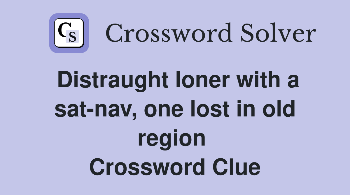 Distraught loner with a sat-nav, one lost in old region  Crossword Clue