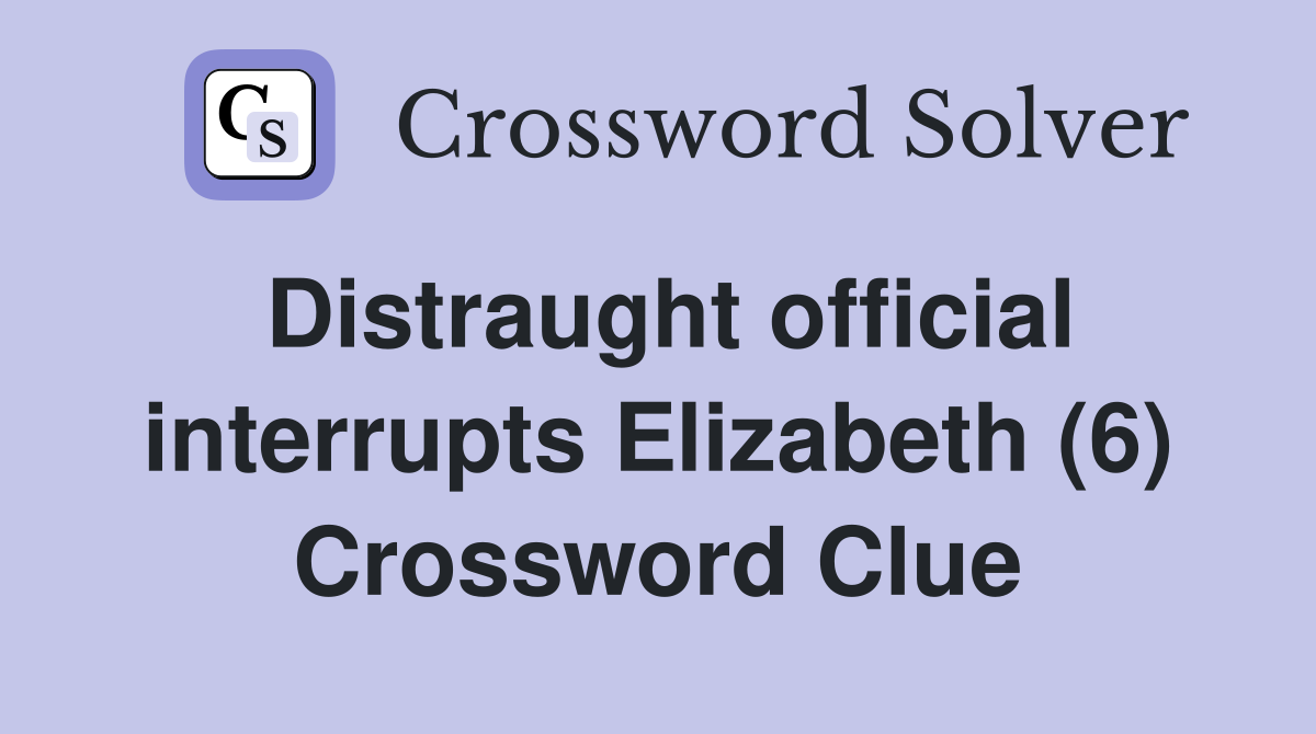 Distraught official interrupts Elizabeth (6) Crossword Clue