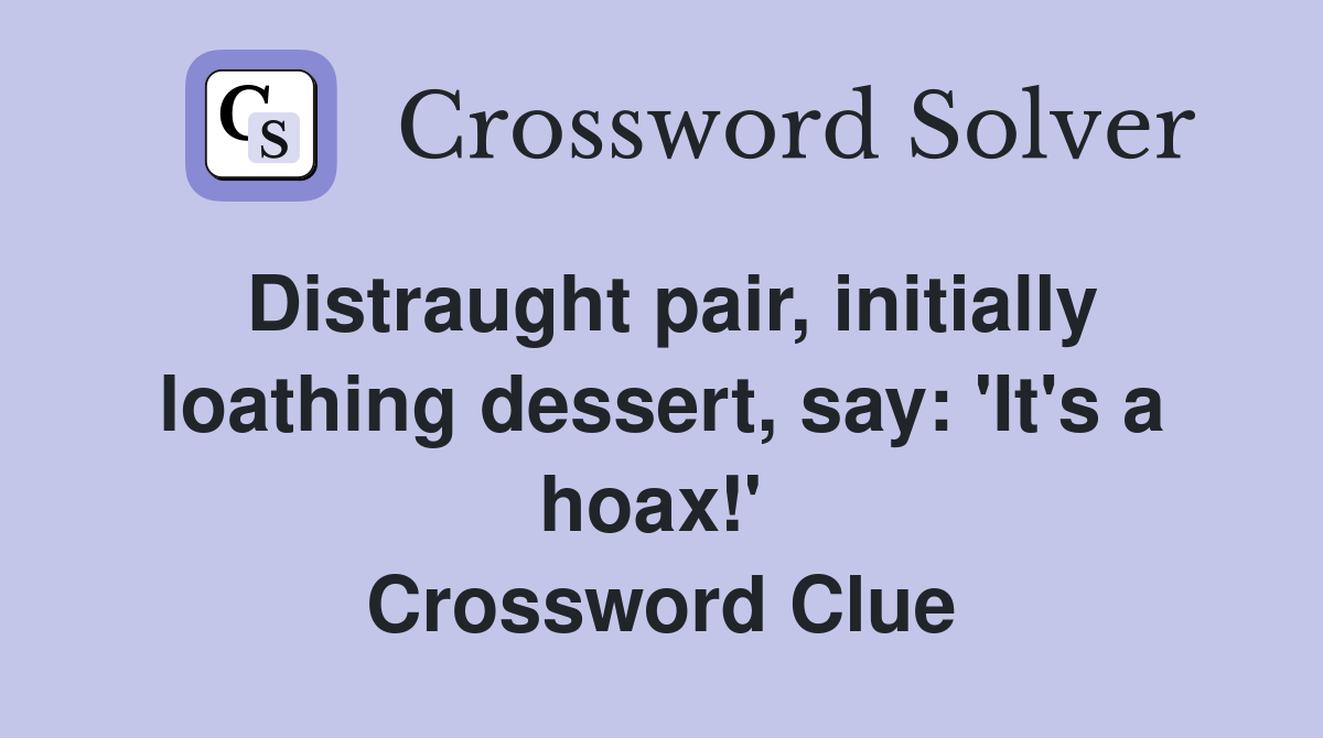 Distraught pair, initially loathing dessert, say: 'It's a hoax!'  Crossword Clue