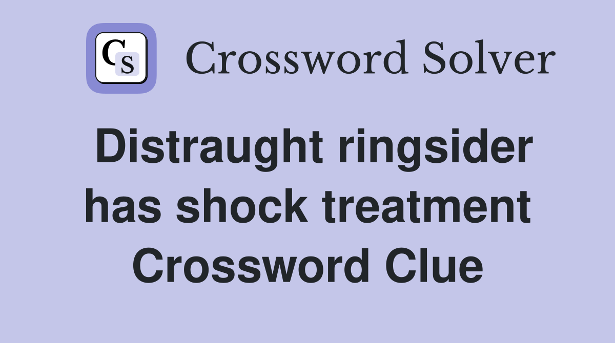 Distraught ringsider has shock treatment Crossword Clue