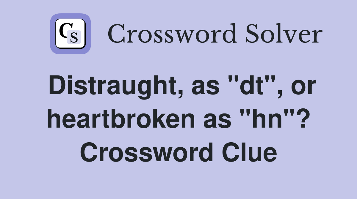 Distraught, as "dt", or heartbroken as "hn"? Crossword Clue