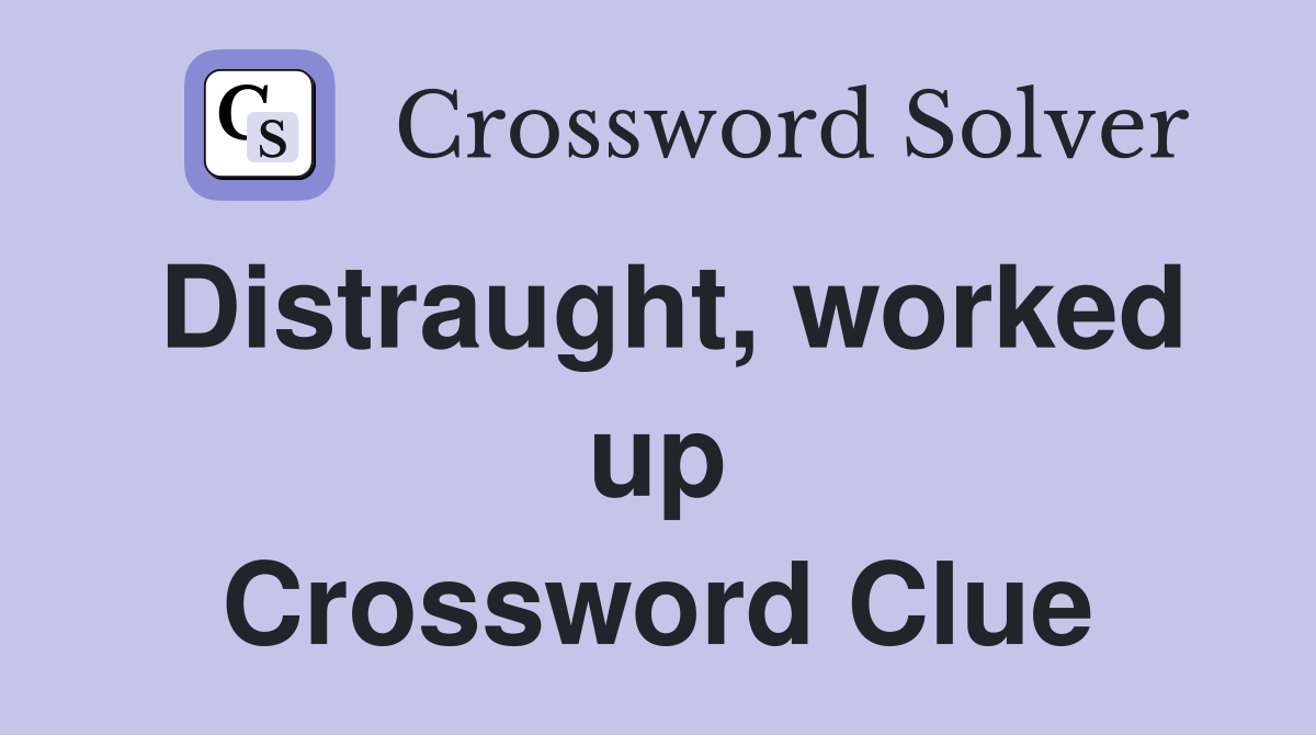 Distraught, worked up Crossword Clue