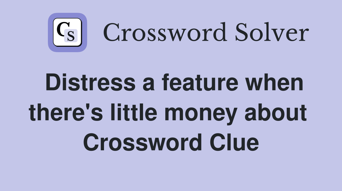 Distress a feature when there's little money about  Crossword Clue
