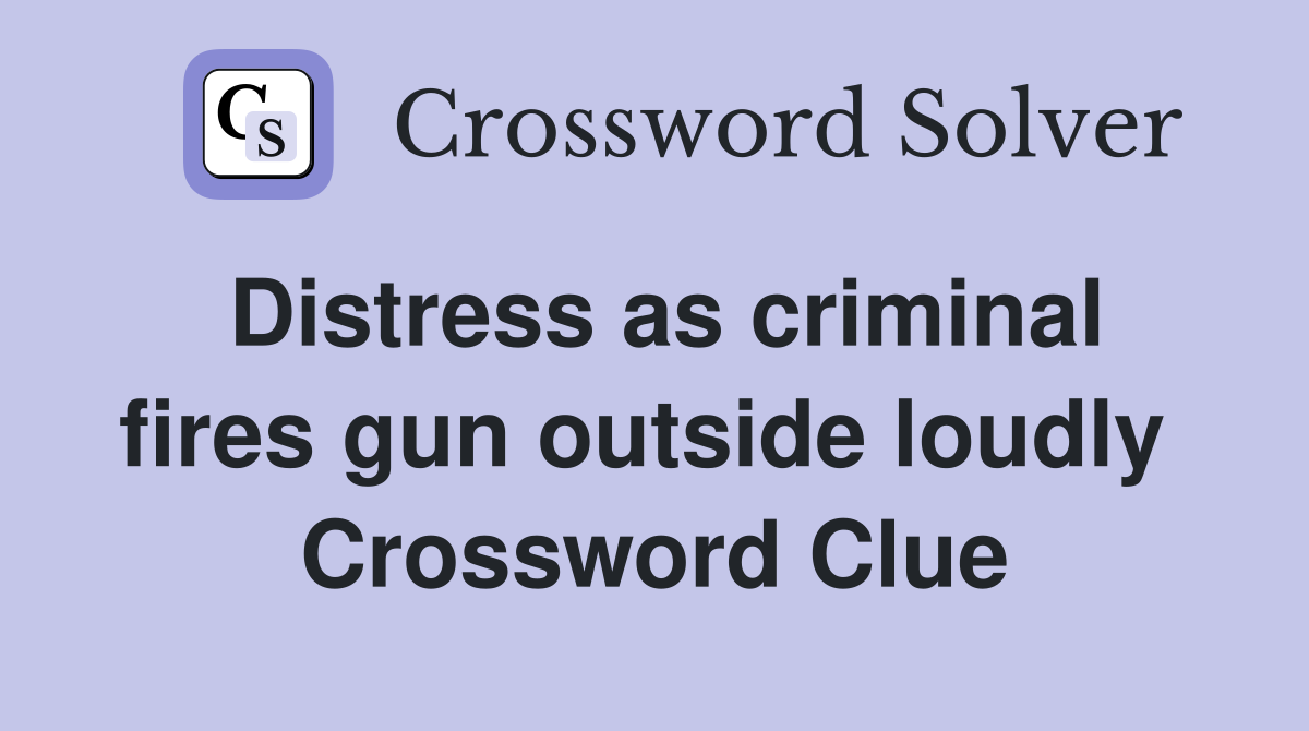Distress as criminal fires gun outside loudly  Crossword Clue