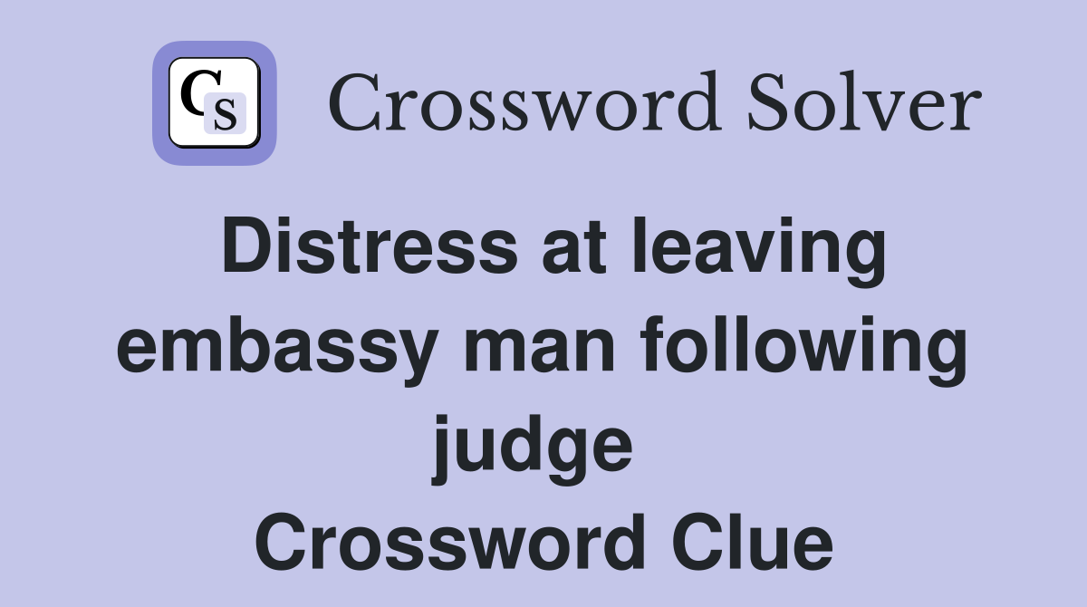 Distress at leaving embassy man following judge  Crossword Clue