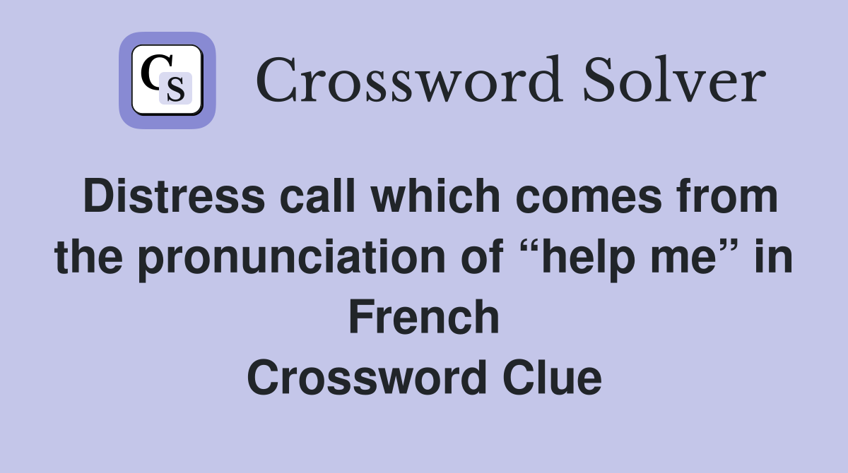Distress call which comes from the pronunciation of “help me” in French Crossword Clue