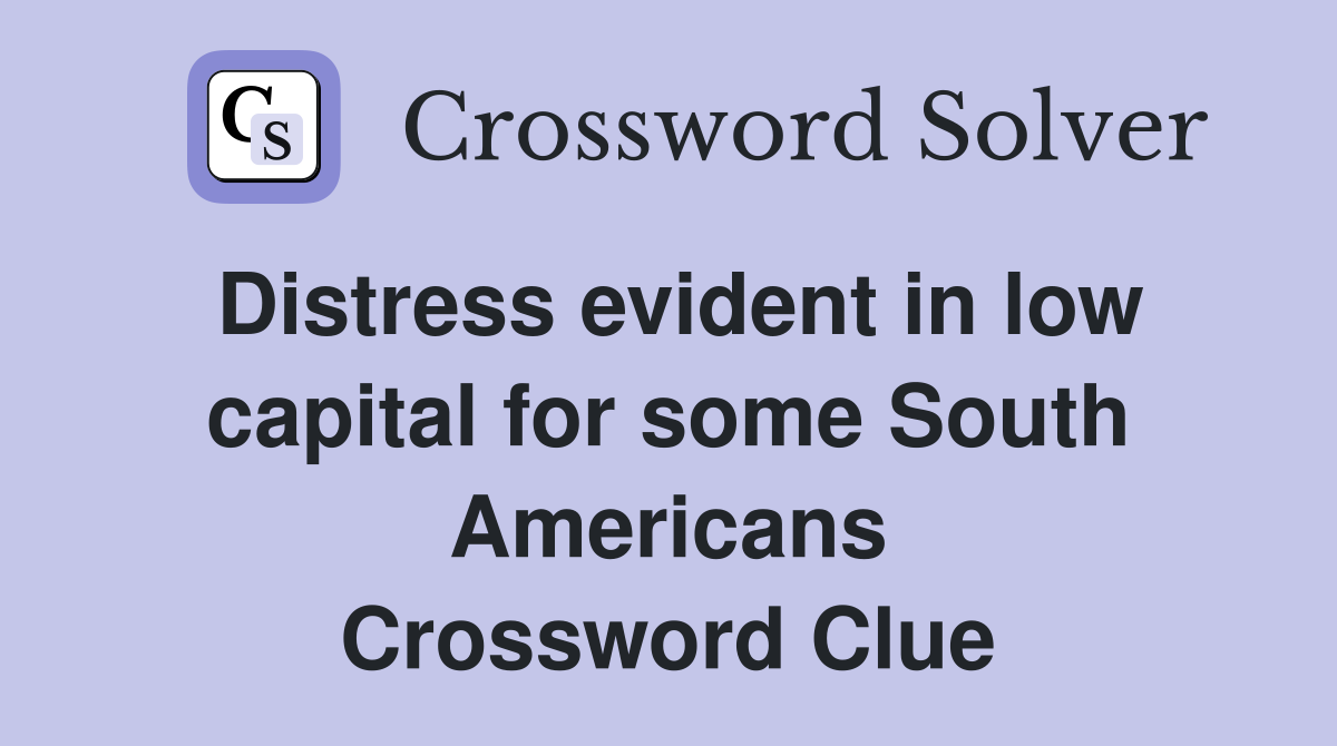 Distress evident in low capital for some South Americans Crossword Clue