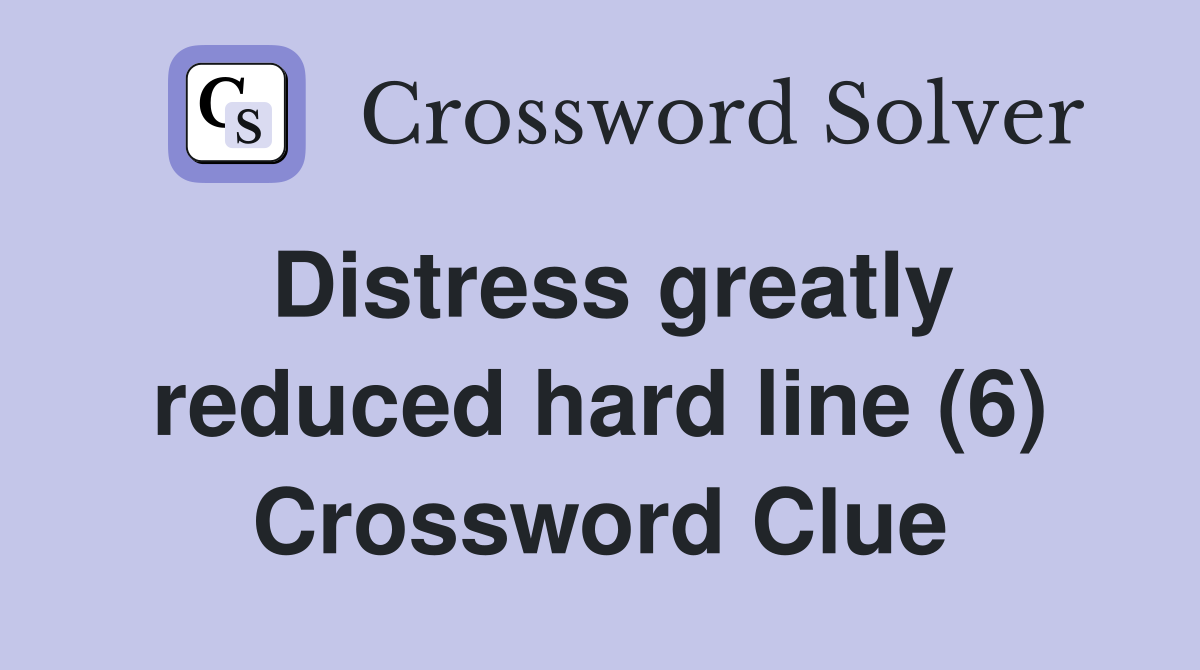 Distress greatly reduced hard line (6) Crossword Clue