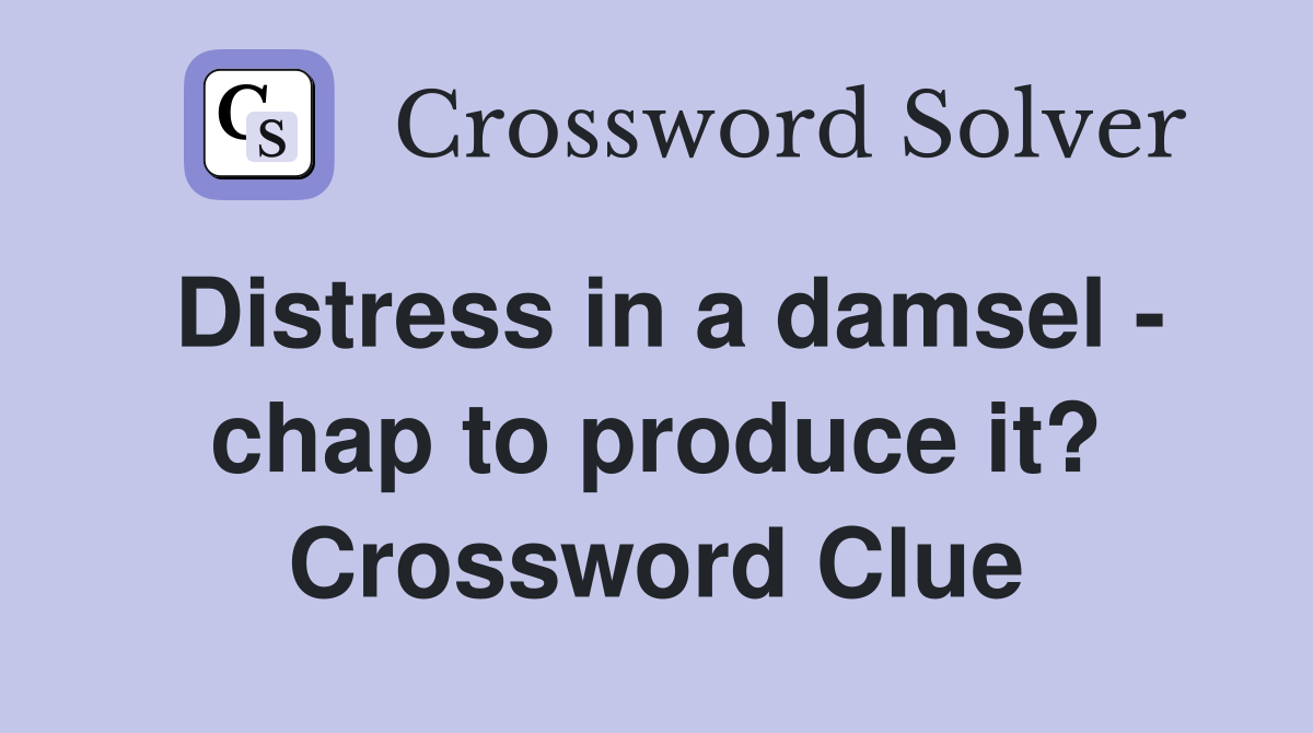 Distress in a damsel - chap to produce it? Crossword Clue