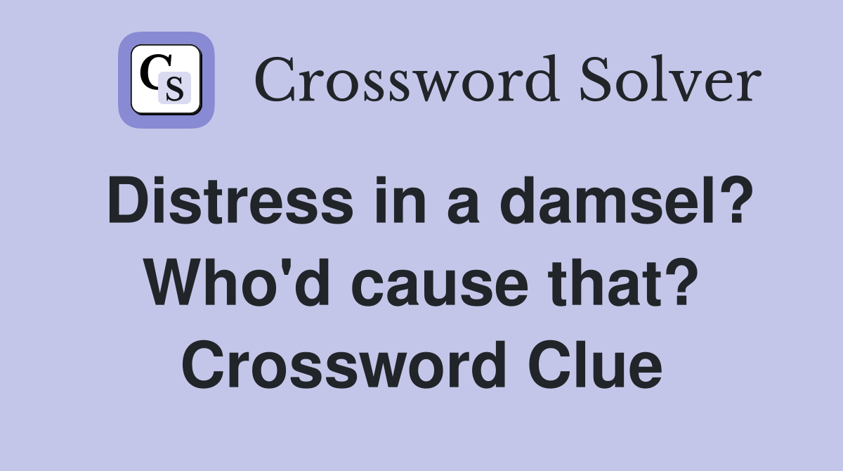Distress in a damsel? Who'd cause that? Crossword Clue