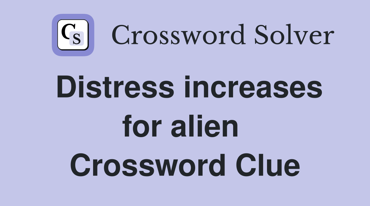 Distress increases for alien  Crossword Clue