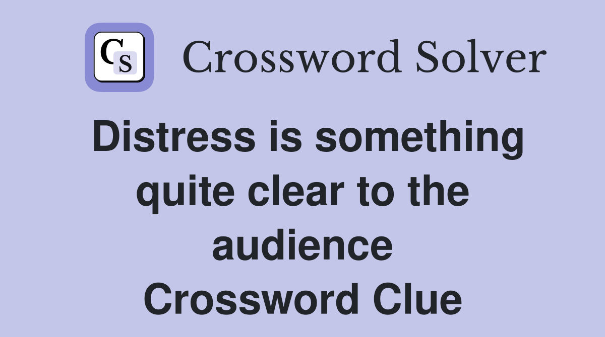 Distress is something quite clear to the audience Crossword Clue