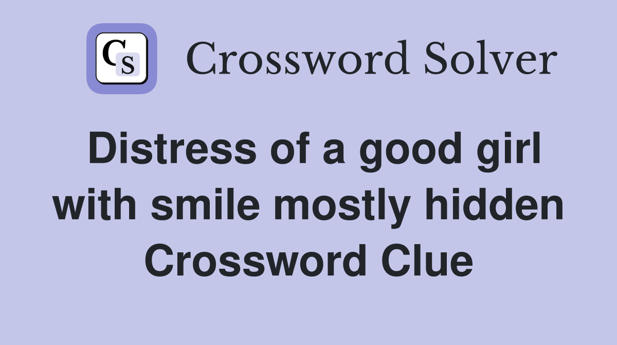 Distress of a good girl with smile mostly hidden Crossword Clue