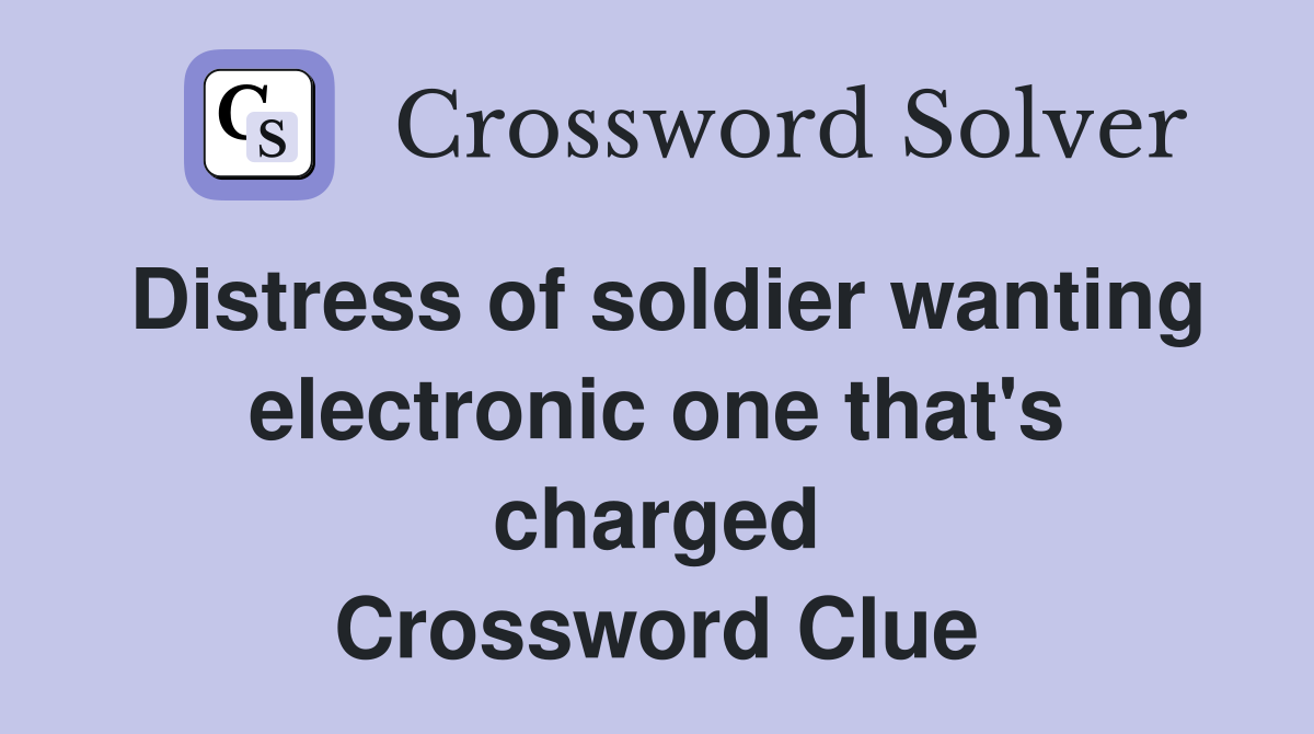 Distress of soldier wanting electronic one that's charged Crossword Clue
