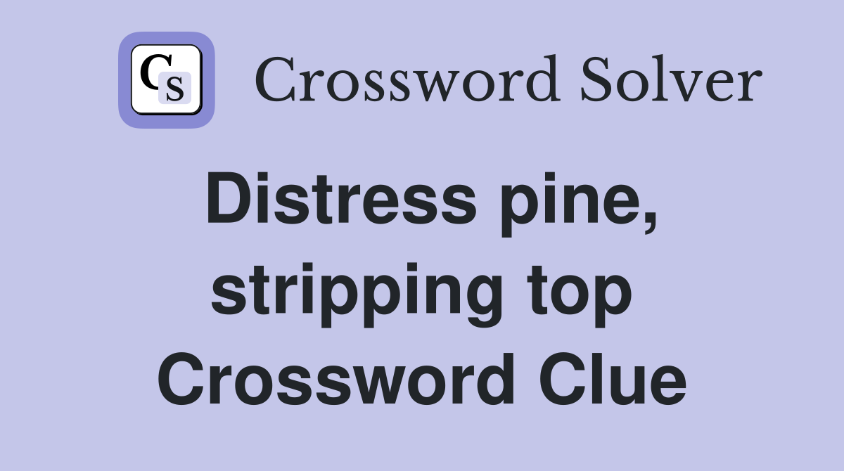 Distress pine, stripping top Crossword Clue