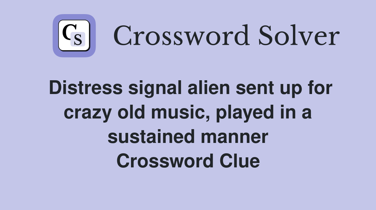 Distress signal alien sent up for crazy old music, played in a sustained manner Crossword Clue