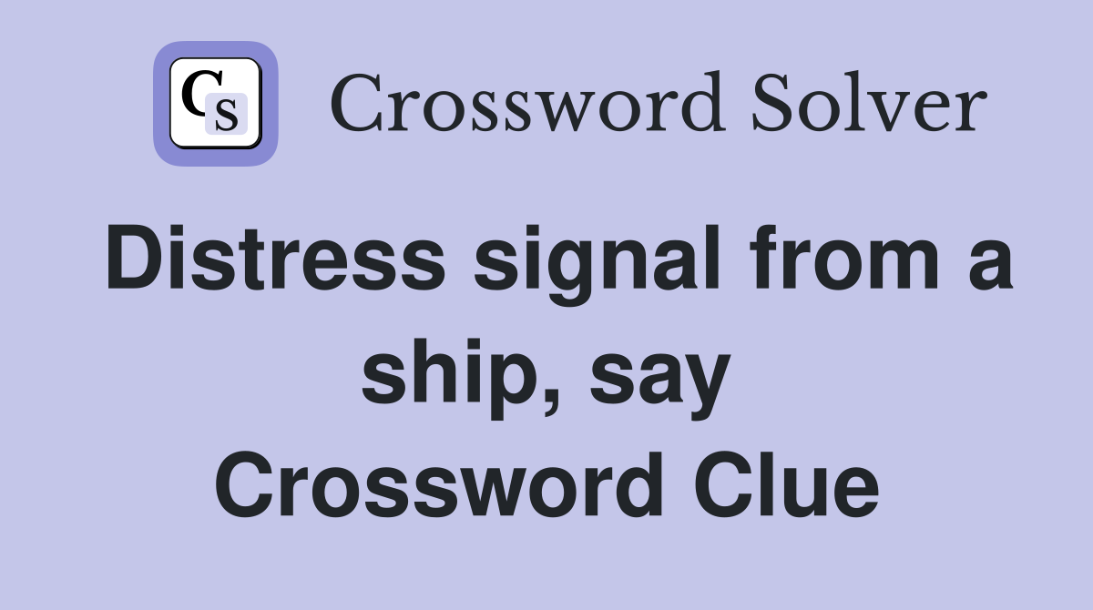 Distress signal from a ship, say Crossword Clue