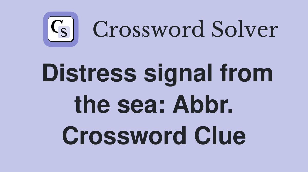 Distress signal from the sea: Abbr. Crossword Clue