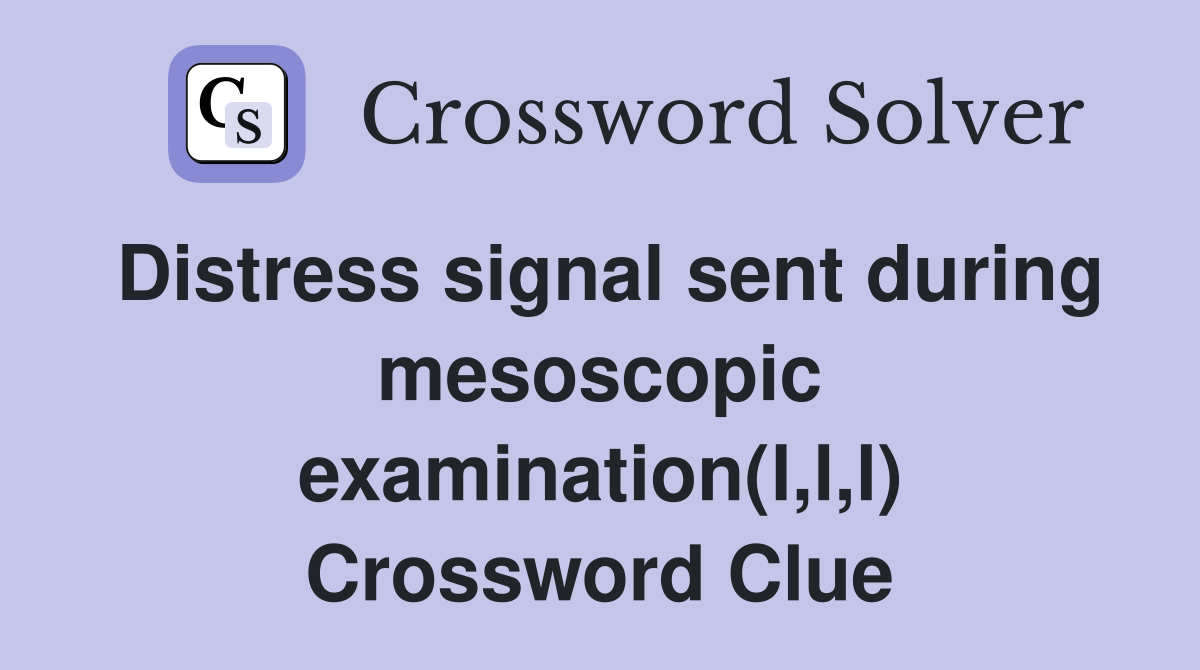 Distress signal sent during mesoscopic examination(l,l,l) Crossword Clue