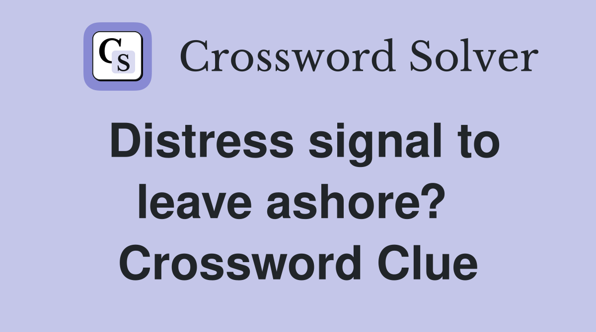 Distress signal to leave ashore?  Crossword Clue