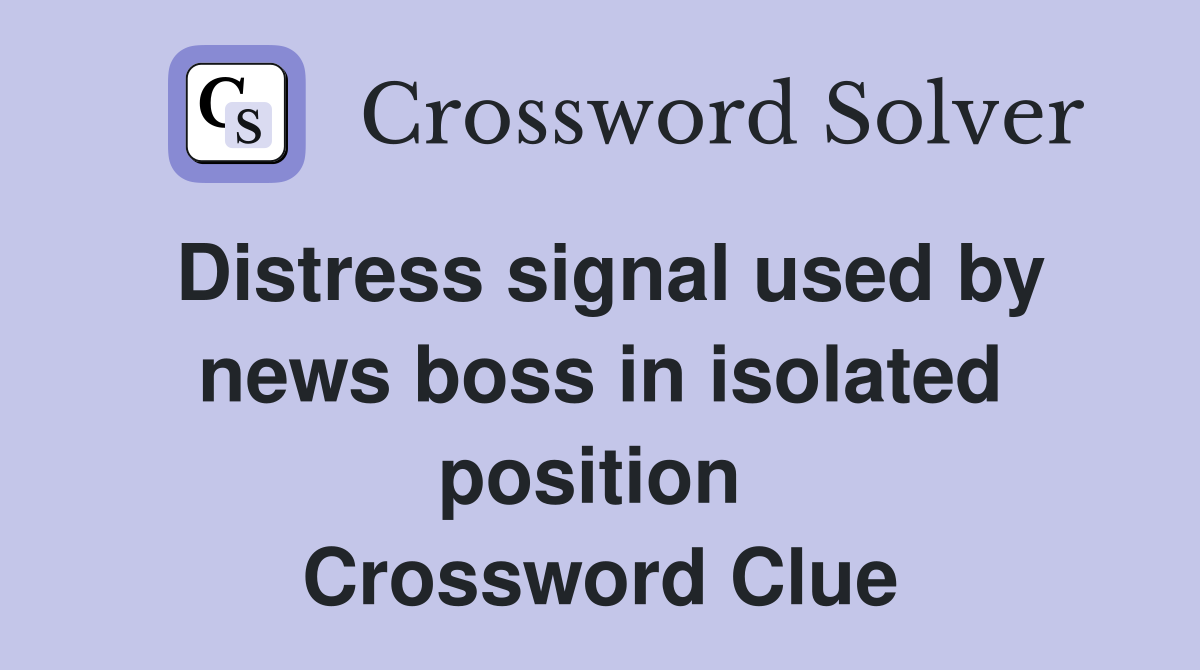 Distress signal used by news boss in isolated position  Crossword Clue