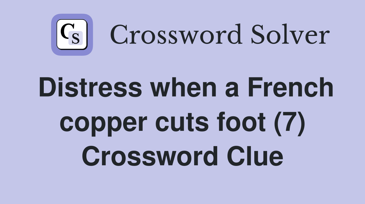 Distress when a French copper cuts foot (7) Crossword Clue