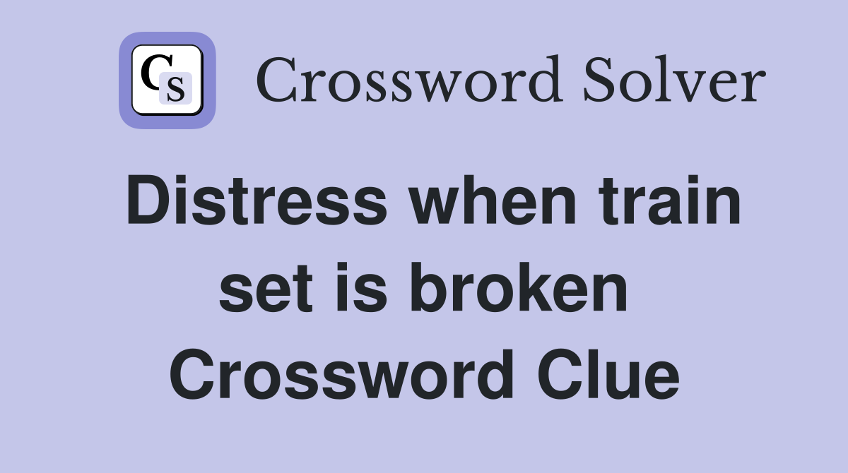 Distress when train set is broken Crossword Clue