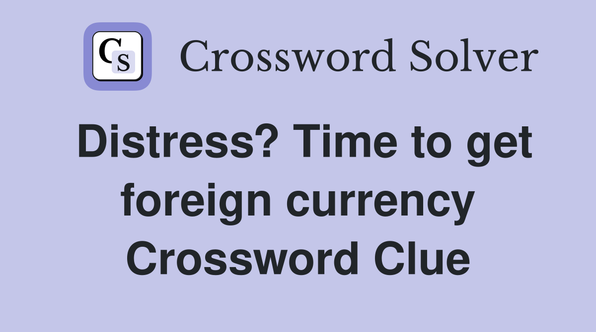 Distress? Time to get foreign currency Crossword Clue