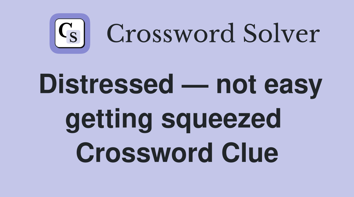 Distressed — not easy getting squeezed  Crossword Clue