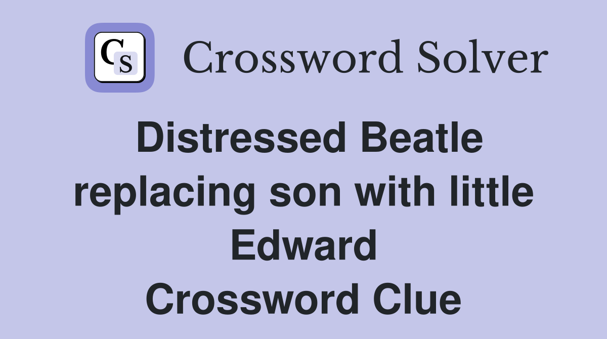 Distressed Beatle replacing son with little Edward Crossword Clue
