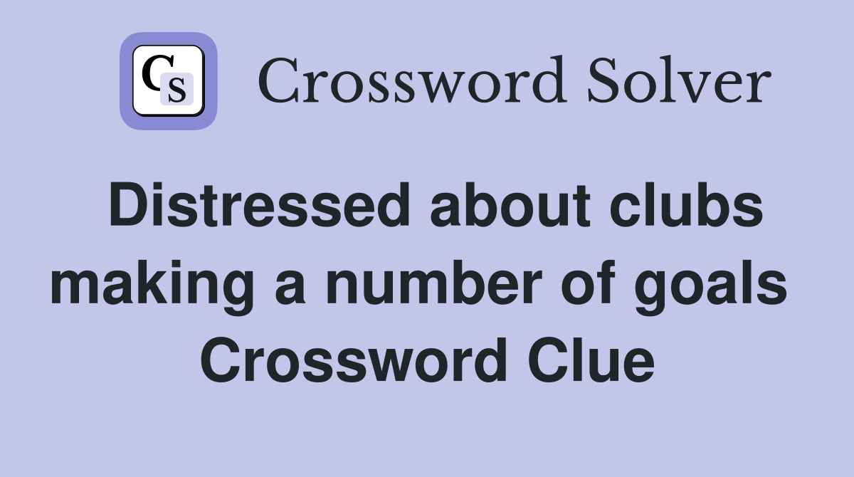 Distressed about clubs making a number of goals  Crossword Clue