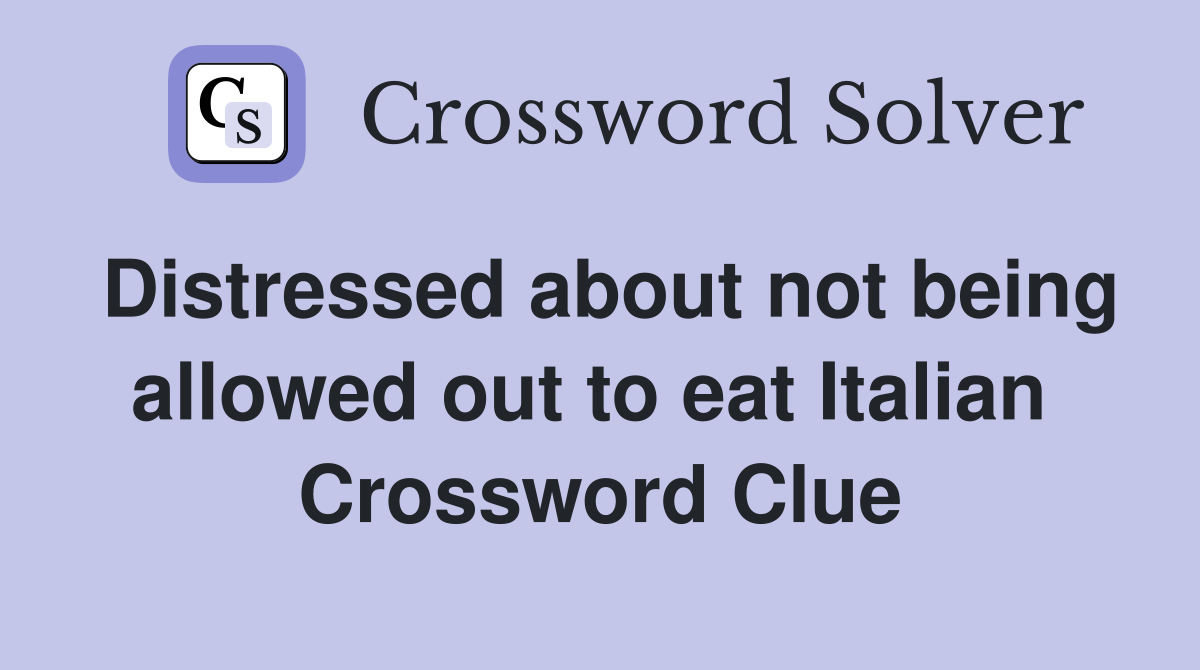 Distressed about not being allowed out to eat Italian  Crossword Clue