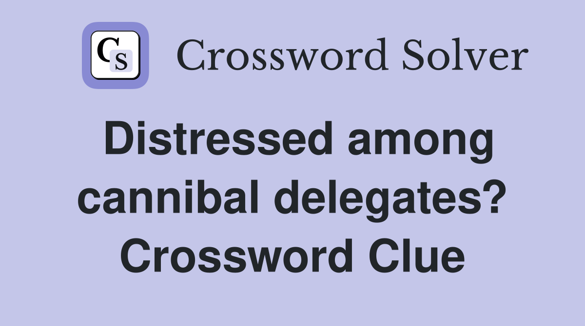 Distressed among cannibal delegates? Crossword Clue