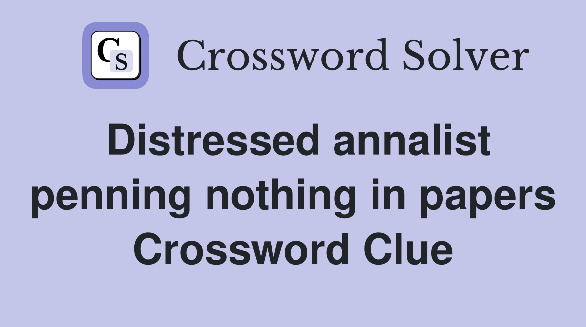 Distressed annalist penning nothing in papers Crossword Clue