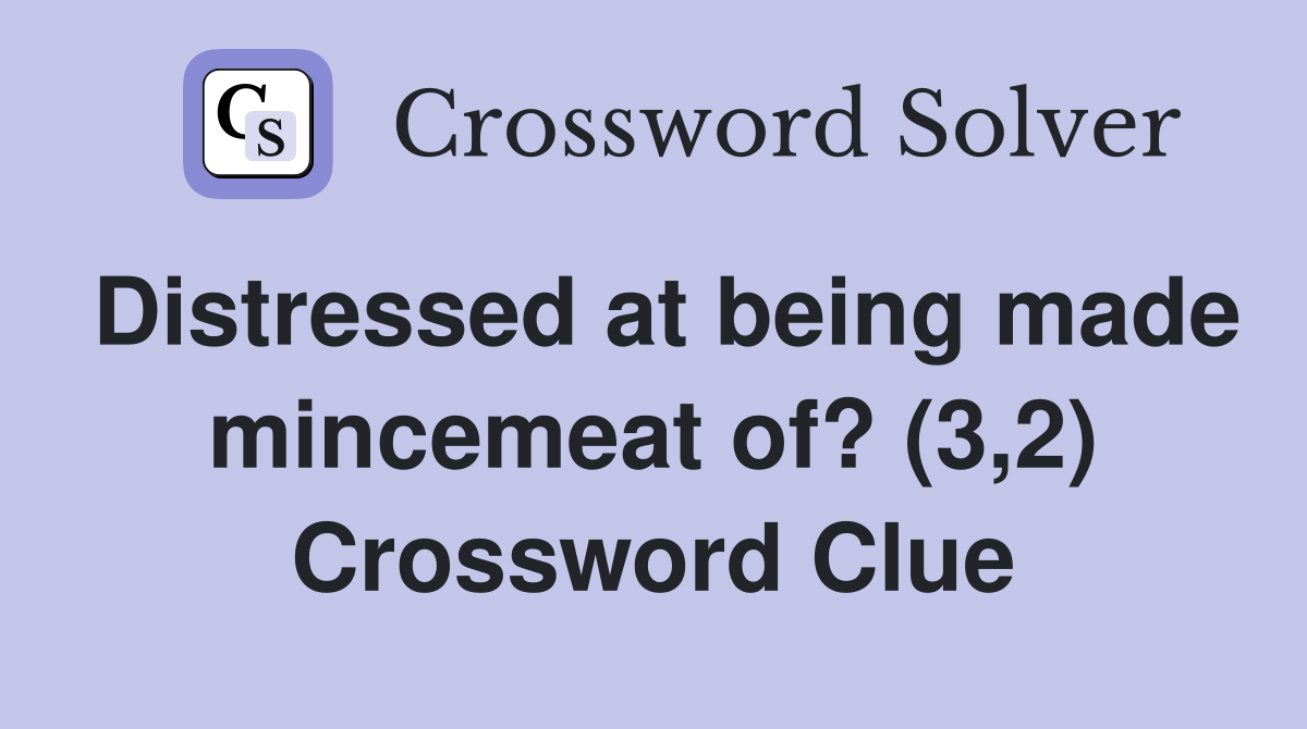 Distressed at being made mincemeat of? (3,2) Crossword Clue