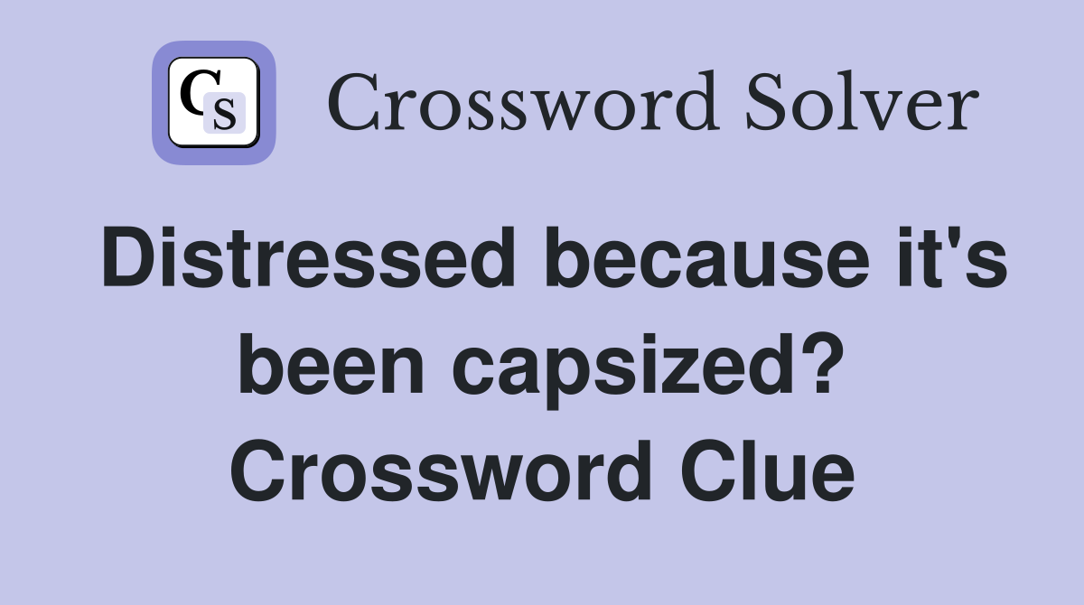 Distressed because it's been capsized? Crossword Clue