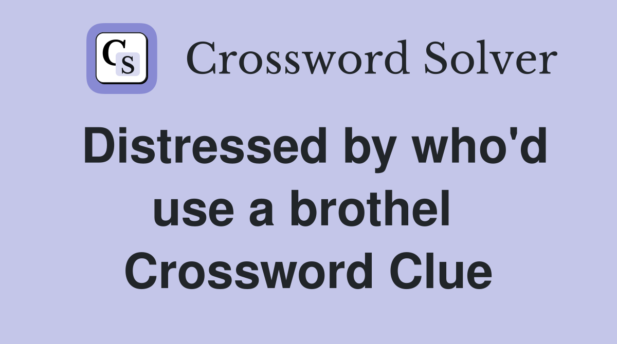 Distressed by who'd use a brothel  Crossword Clue
