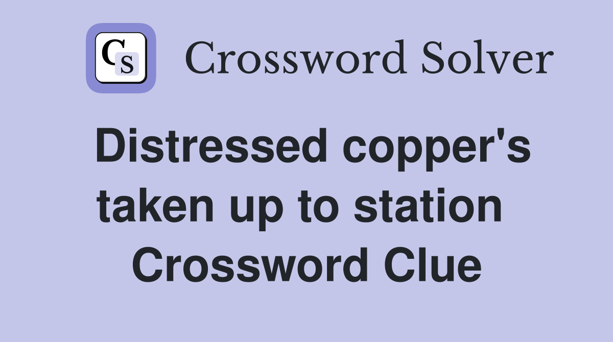 Distressed copper's taken up to station  Crossword Clue