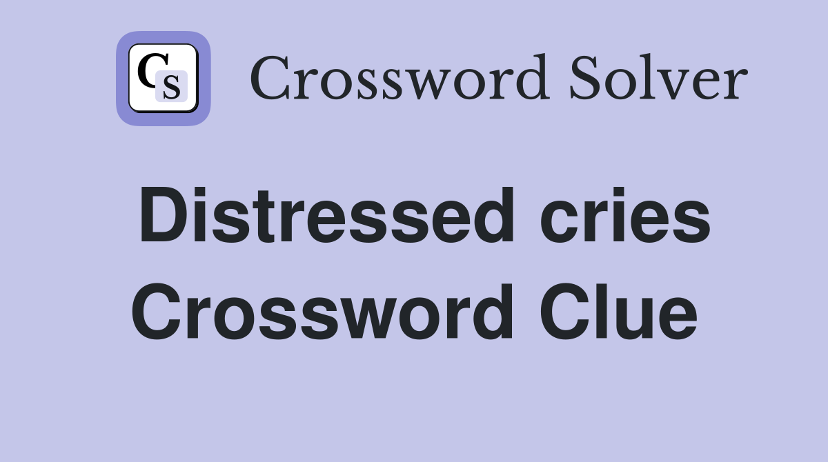 Distressed cries Crossword Clue