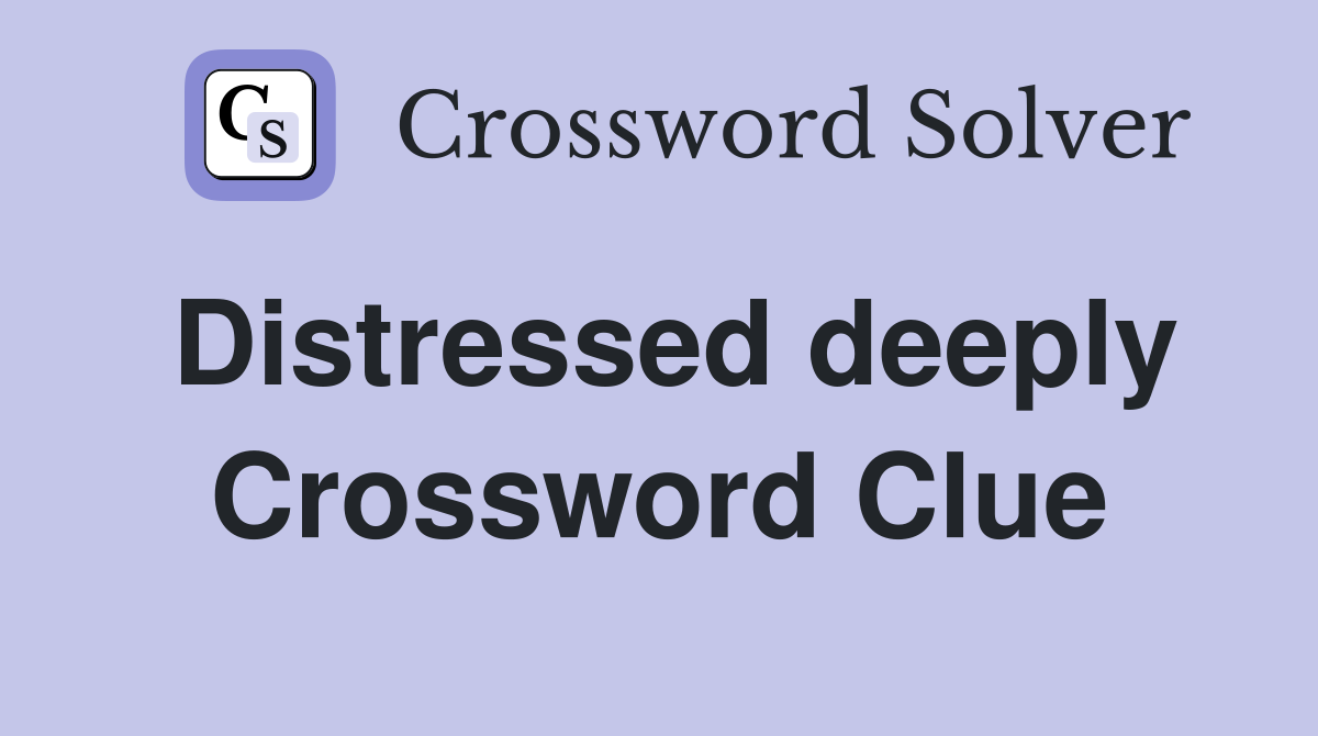 Distressed deeply Crossword Clue