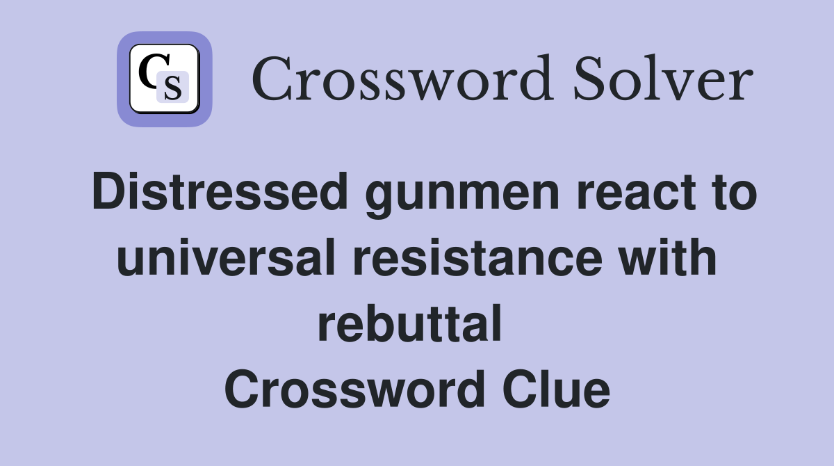 Distressed gunmen react to universal resistance with rebuttal  Crossword Clue