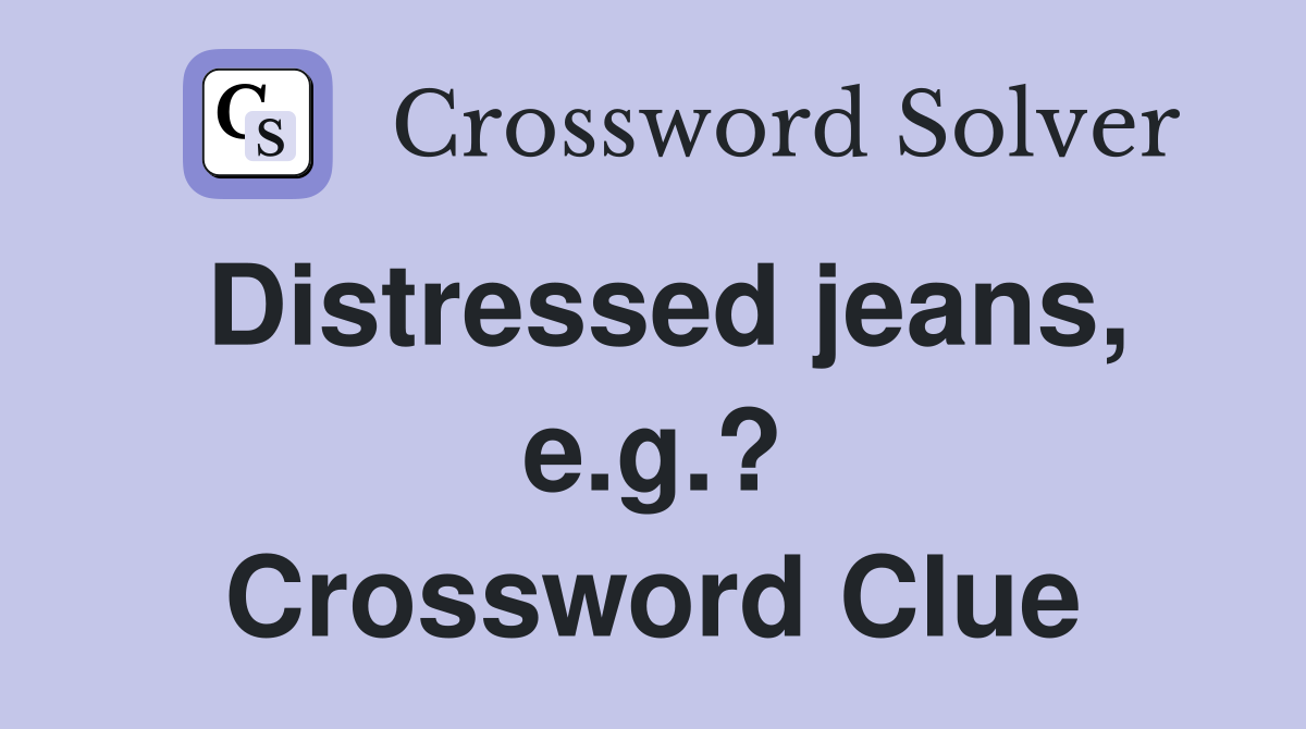 Distressed jeans, e.g.? Crossword Clue